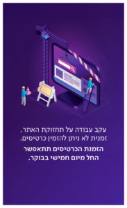 עקב עבודה על תחזוקת האתר, זמנית לא ניתן להזמין כרטיסים. הזמנת הכרטיסים תתאפשר החל מיום חמישי בבוקר.